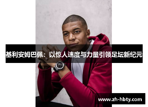 基利安姆巴佩:以惊人速度与力量引领足坛新纪元 基利安姆巴佩:以惊人速度与力量引领足坛新纪元