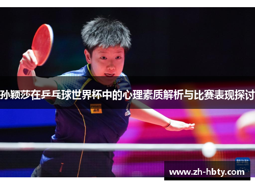 孙颖莎在乒乓球世界杯中的心理素质解析与比赛表现探讨 孙颖莎在乒乓球世界杯中的心理素质解析与比赛表现探讨