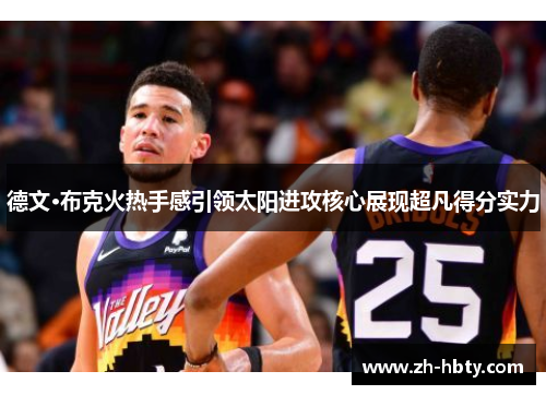德文·布克火热手感引领太阳进攻核心展现超凡得分实力 德文·布克火热手感引领太阳进攻核心展现超凡得分实力