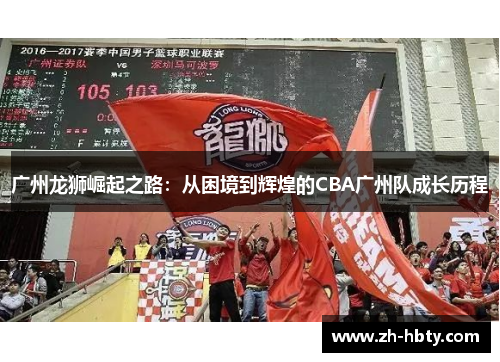 广州龙狮崛起之路:从困境到辉煌的CBA广州队成长历程 广州龙狮崛起之路:从困境到辉煌的CBA广州队成长历程