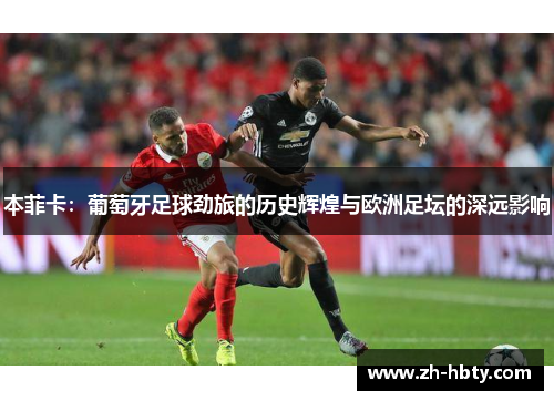 本菲卡:葡萄牙足球劲旅的历史辉煌与欧洲足坛的深远影响 本菲卡:葡萄牙足球劲旅的历史辉煌与欧洲足坛的深远影响