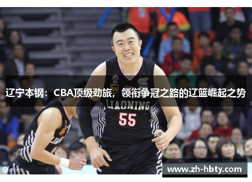 辽宁本钢：CBA顶级劲旅，领衔争冠之路的辽篮崛起之势