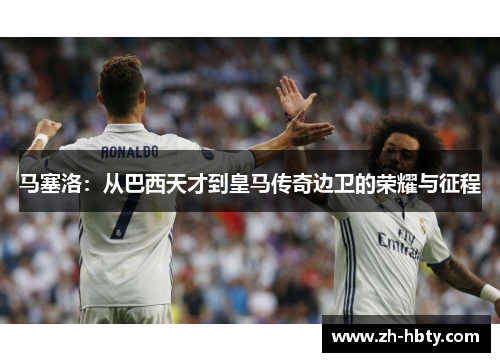马塞洛：从巴西天才到皇马传奇边卫的荣耀与征程